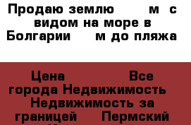 Продаю землю 125000м2 с видом на море в Болгарии, 300м до пляжа › Цена ­ 200 000 - Все города Недвижимость » Недвижимость за границей   . Пермский край,Красновишерск г.